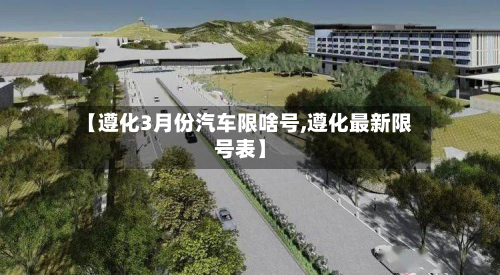 【遵化3月份汽车限啥号,遵化最新限号表】-第2张图片
