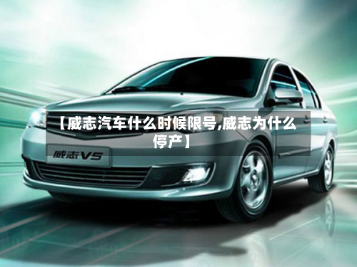 【威志汽车什么时候限号,威志为什么停产】