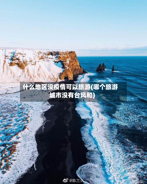 什么地区没疫情可以旅游(哪个旅游城市没有台风和)-第2张图片