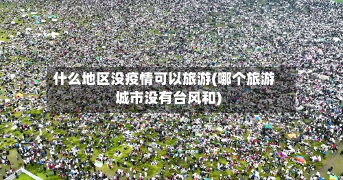 什么地区没疫情可以旅游(哪个旅游城市没有台风和)