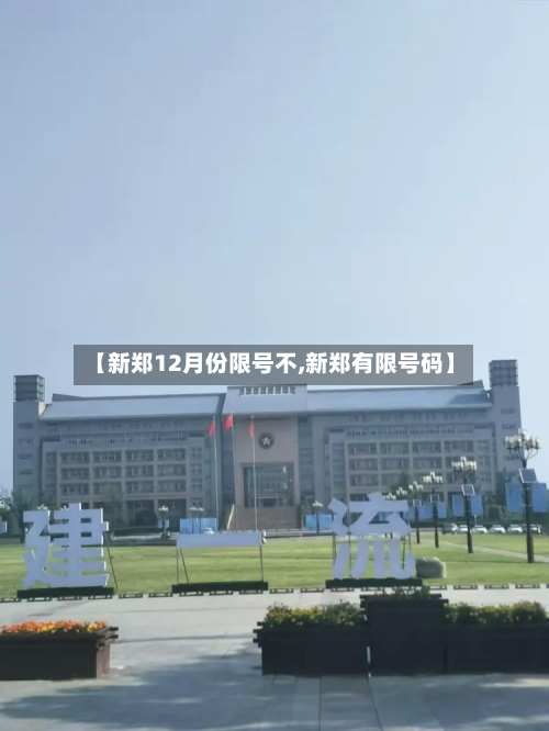 【新郑12月份限号不,新郑有限号码】-第2张图片