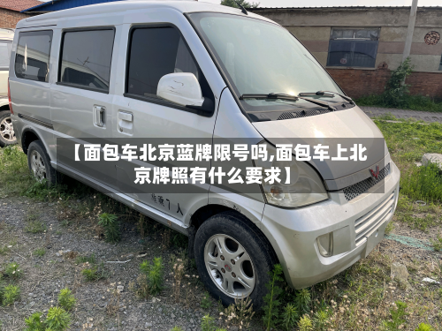 【面包车北京蓝牌限号吗,面包车上北京牌照有什么要求】-第2张图片