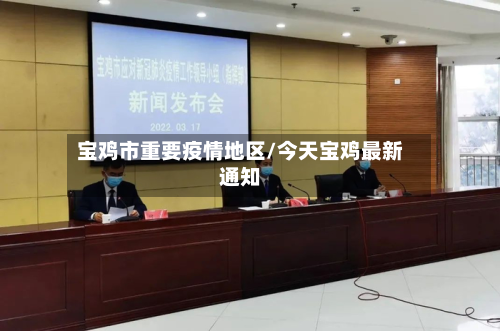 宝鸡市重要疫情地区/今天宝鸡最新通知