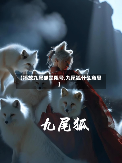 【播放九尾狐是限号,九尾狐什么意思】-第3张图片