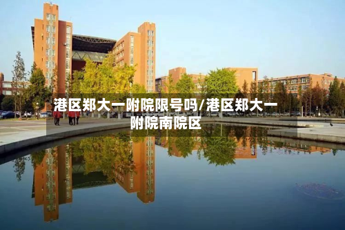 港区郑大一附院限号吗/港区郑大一附院南院区-第2张图片
