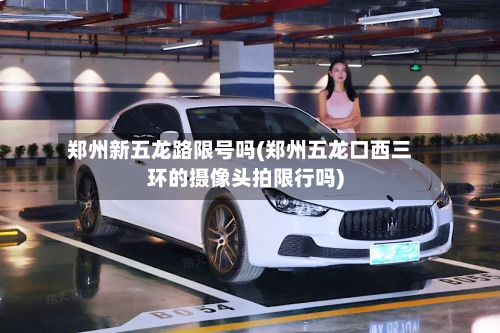 郑州新五龙路限号吗(郑州五龙口西三环的摄像头拍限行吗)