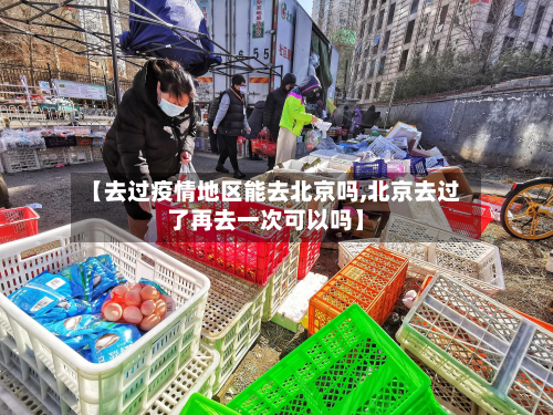 【去过疫情地区能去北京吗,北京去过了再去一次可以吗】-第3张图片