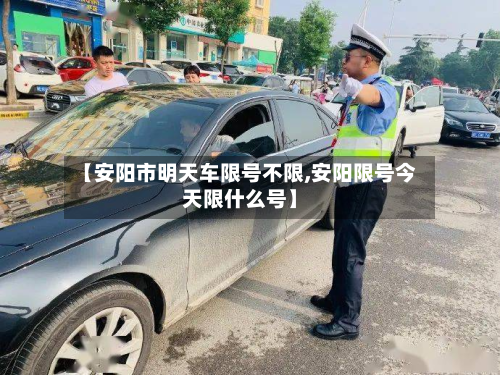【安阳市明天车限号不限,安阳限号今天限什么号】