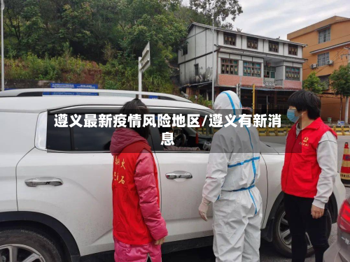 遵义最新疫情风险地区/遵义有新消息-第2张图片