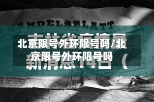 北京限号外环限号吗/北京限号外环限号吗