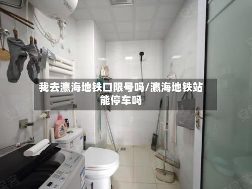 我去瀛海地铁口限号吗/瀛海地铁站能停车吗