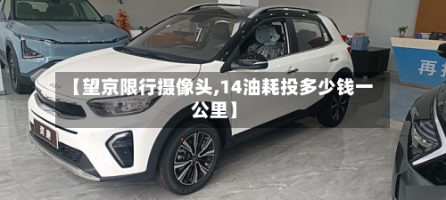 【望京限行摄像头,14油耗投多少钱一公里】-第2张图片