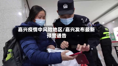 嘉兴疫情中风险地区/嘉兴发布最新预警通告-第3张图片