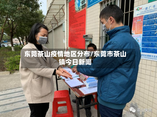 东莞茶山疫情地区分布/东莞市茶山镇今日新闻-第2张图片