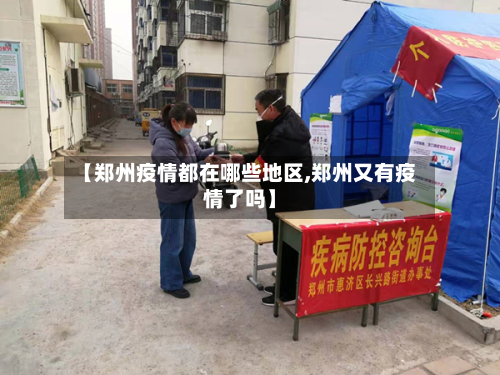 【郑州疫情都在哪些地区,郑州又有疫情了吗】