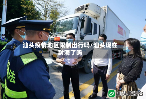 汕头疫情地区限制出行吗/汕头现在封海了吗