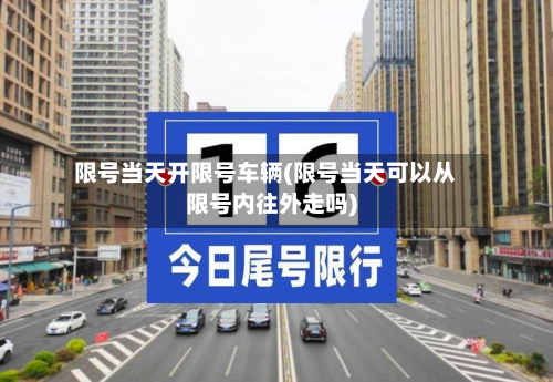 限号当天开限号车辆(限号当天可以从限号内往外走吗)