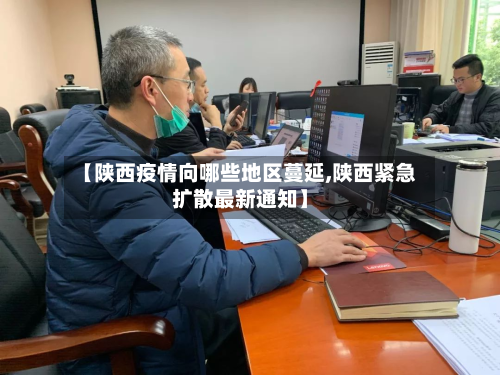 【陕西疫情向哪些地区蔓延,陕西紧急扩散最新通知】