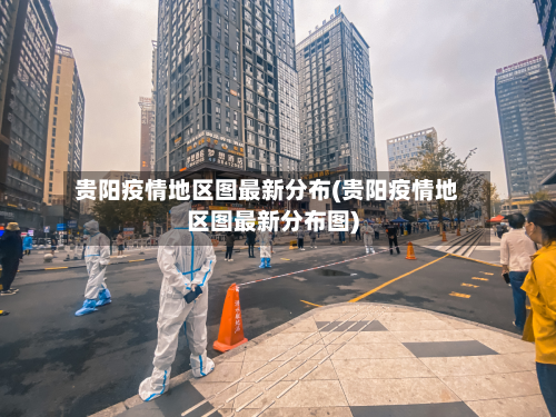 贵阳疫情地区图最新分布(贵阳疫情地区图最新分布图)