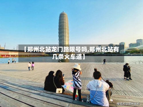【郑州北站龙门路限号吗,郑州北站有几条火车道】
