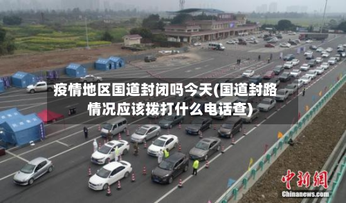 疫情地区国道封闭吗今天(国道封路情况应该拨打什么电话查)