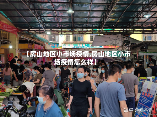 【房山地区小市场疫情,房山地区小市场疫情怎么样】