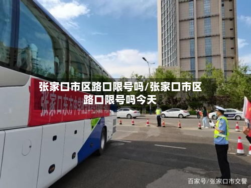 张家口市区路口限号吗/张家口市区路口限号吗今天-第2张图片