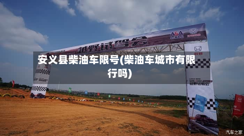 安义县柴油车限号(柴油车城市有限行吗)