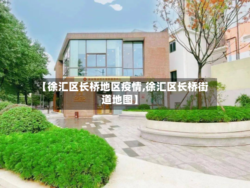 【徐汇区长桥地区疫情,徐汇区长桥街道地图】-第2张图片