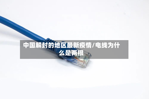 中国解封的地区最新疫情/电线为什么是两根-第2张图片