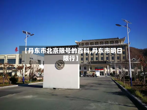 【丹东市北京限号的百科,丹东市明日限行】-第2张图片