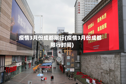 疫情3月份成都限行(疫情3月份成都限行时间)