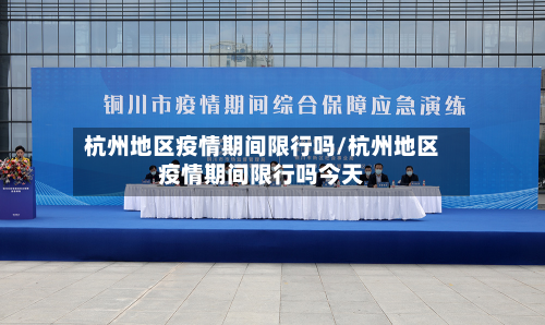 杭州地区疫情期间限行吗/杭州地区疫情期间限行吗今天