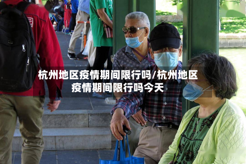 杭州地区疫情期间限行吗/杭州地区疫情期间限行吗今天-第3张图片