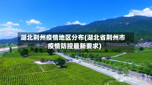 湖北荆州疫情地区分布(湖北省荆州市疫情防控最新要求)-第3张图片