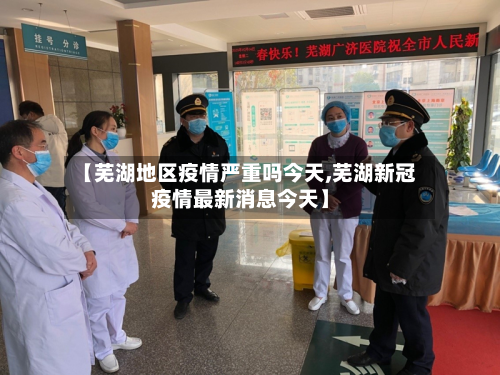 【芜湖地区疫情严重吗今天,芜湖新冠疫情最新消息今天】-第2张图片