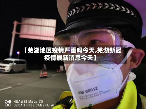 【芜湖地区疫情严重吗今天,芜湖新冠疫情最新消息今天】