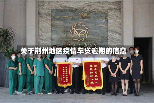 关于荆州地区疫情车贷逾期的信息