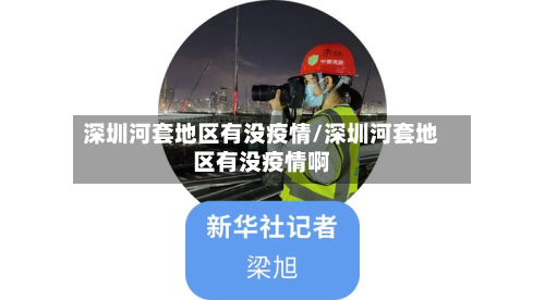 深圳河套地区有没疫情/深圳河套地区有没疫情啊-第3张图片
