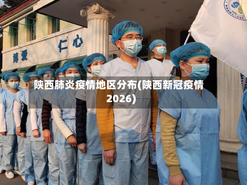陕西肺炎疫情地区分布(陕西新冠疫情2026)