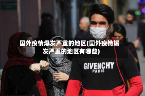 国外疫情爆发严重的地区(国外疫情爆发严重的地区有哪些)-第3张图片