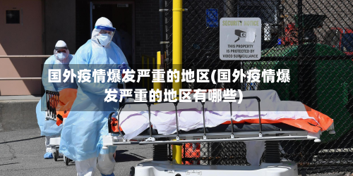 国外疫情爆发严重的地区(国外疫情爆发严重的地区有哪些)-第2张图片