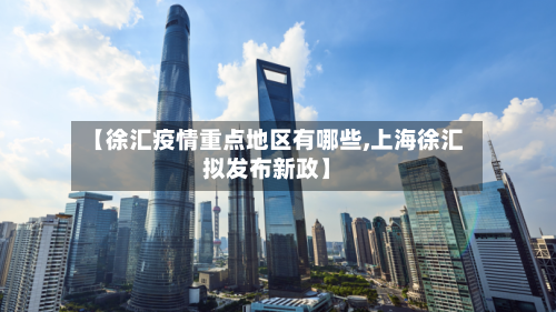 【徐汇疫情重点地区有哪些,上海徐汇拟发布新政】-第2张图片