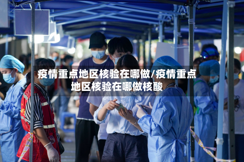 疫情重点地区核验在哪做/疫情重点地区核验在哪做核酸-第1张图片