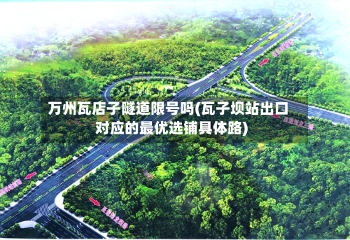 万州瓦店子隧道限号吗(瓦子坝站出口对应的最优选铺具体路)-第2张图片