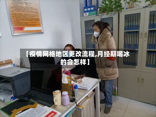 【疫情网格地区更改流程,月经期喝冰的会怎样】-第2张图片