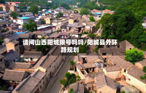 请问山西阳城限号吗吗/阳城县外环路规划