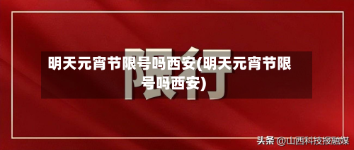明天元宵节限号吗西安(明天元宵节限号吗西安)
