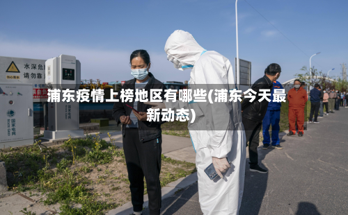 浦东疫情上榜地区有哪些(浦东今天最新动态)-第2张图片