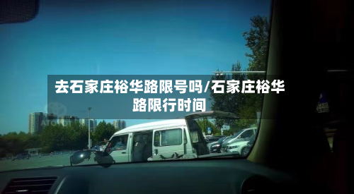 去石家庄裕华路限号吗/石家庄裕华路限行时间-第3张图片